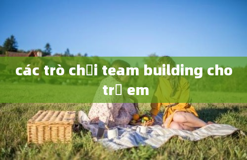 các trò chơi team building cho trẻ em