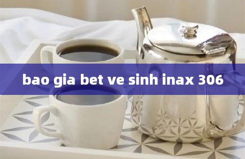 bao gia bet ve sinh inax 306