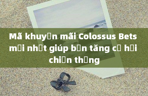 Mã khuyến mãi Colossus Bets mới nhất giúp bạn tăng cơ hội chiến thắng