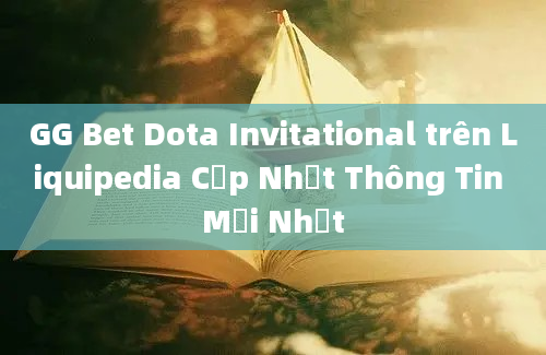 GG Bet Dota Invitational trên Liquipedia Cập Nhật Thông Tin Mới Nhất