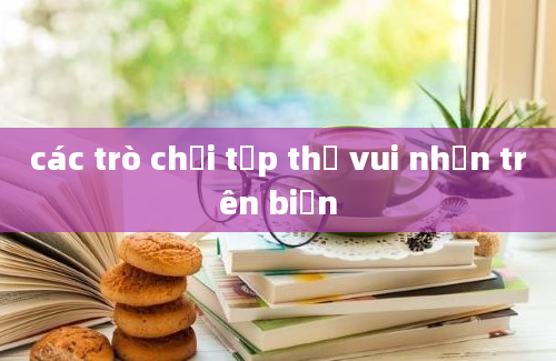 các trò chơi tập thể vui nhộn trên biển