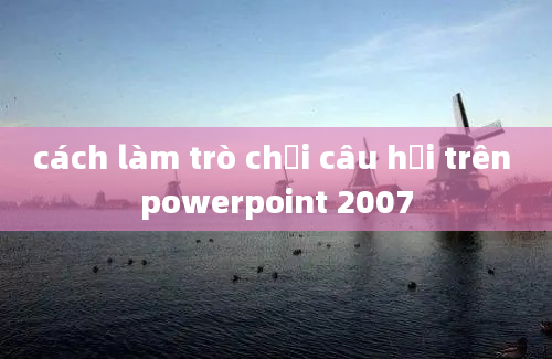 cách làm trò chơi câu hỏi trên powerpoint 2007