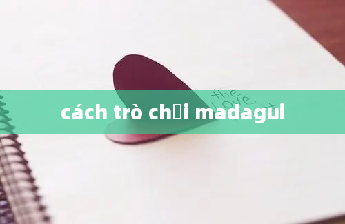 cách trò chơi madagui