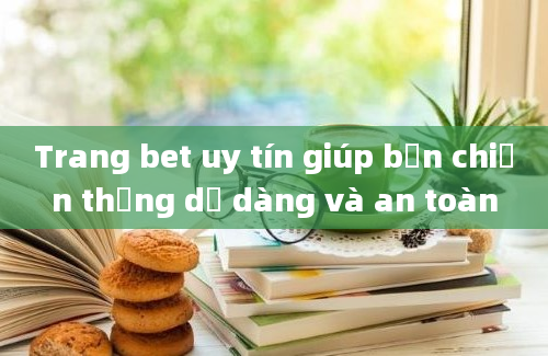 Trang bet uy tín giúp bạn chiến thắng dễ dàng và an toàn