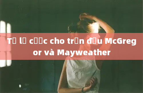 Tỷ lệ cược cho trận đấu McGregor và Mayweather