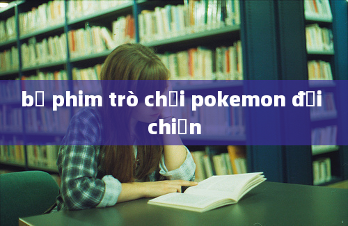 bộ phim trò chơi pokemon đại chiến