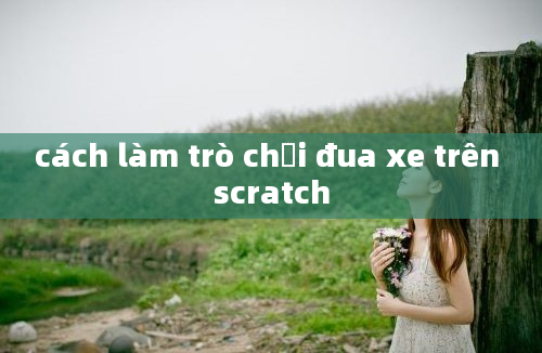 cách làm trò chơi đua xe trên scratch