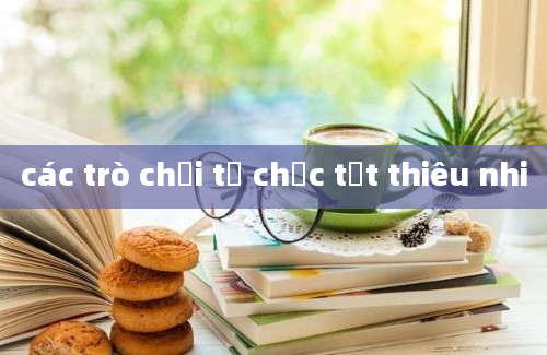 các trò chơi tổ chức tết thiêu nhi