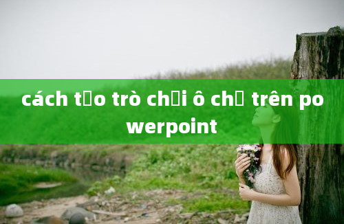 cách tạo trò chơi ô chữ trên powerpoint