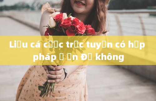 Liệu cá cược trực tuyến có hợp pháp ở Ấn Độ không