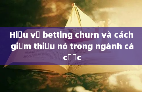 Hiểu về betting churn và cách giảm thiểu nó trong ngành cá cược