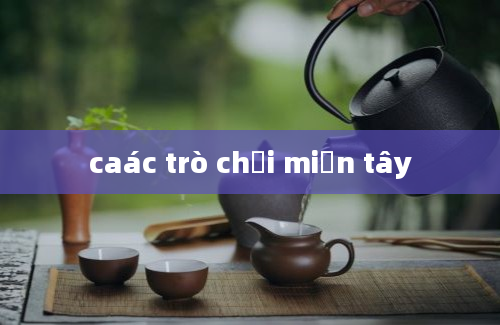 caác trò chơi miền tây