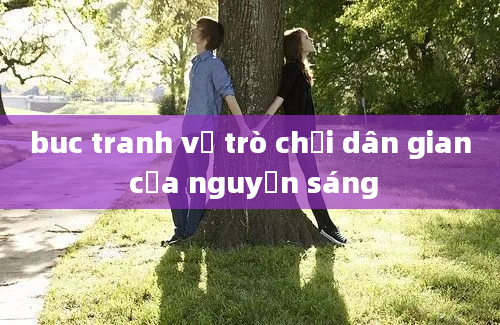 buc tranh về trò chơi dân gian của nguyễn sáng