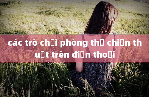 các trò chơi phòng thủ chiến thuật trên điện thoại