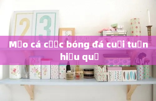 Mẹo cá cược bóng đá cuối tuần hiệu quả