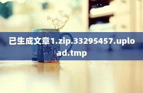 已生成文章1.zip.33295457.upload.tmp