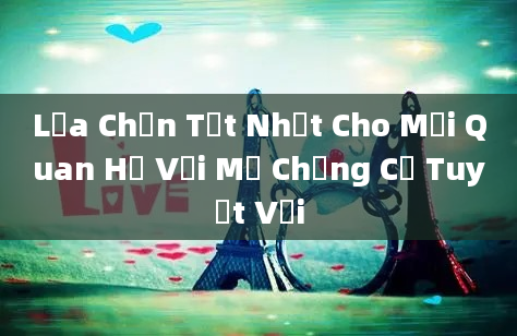 Lựa Chọn Tốt Nhất Cho Mối Quan Hệ Với Mẹ Chồng Cơ Tuyệt Vời