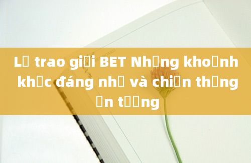 Lễ trao giải BET Những khoảnh khắc đáng nhớ và chiến thắng ấn tượng