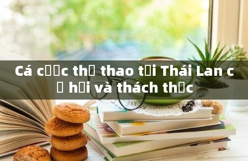 Cá cược thể thao tại Thái Lan cơ hội và thách thức