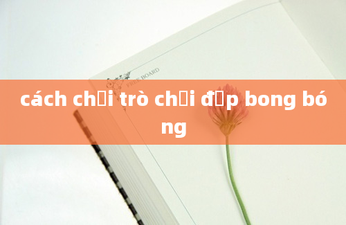 cách chơi trò chơi đập bong bóng