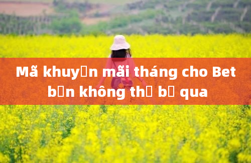 Mã khuyến mãi tháng cho Bet bạn không thể bỏ qua