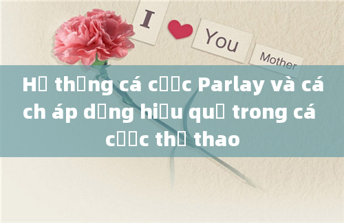 Hệ thống cá cược Parlay và cách áp dụng hiệu quả trong cá cược thể thao