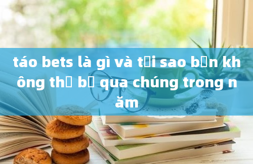 táo bets là gì và tại sao bạn không thể bỏ qua chúng trong năm