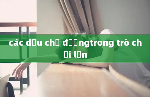 các dấu chỉ đườngtrong trò chơi lớn