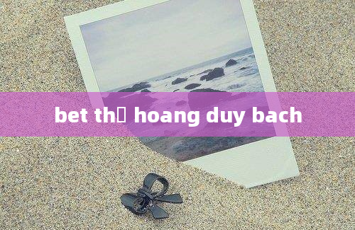 bet thủ hoang duy bach