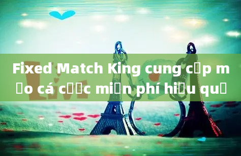 Fixed Match King cung cấp mẹo cá cược miễn phí hiệu quả