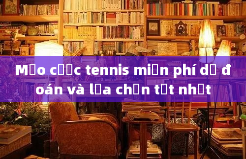 Mẹo cược tennis miễn phí dự đoán và lựa chọn tốt nhất