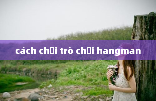 cách chơi trò chơi hangman