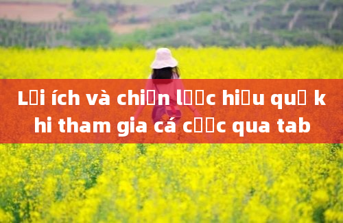 Lợi ích và chiến lược hiệu quả khi tham gia cá cược qua tab