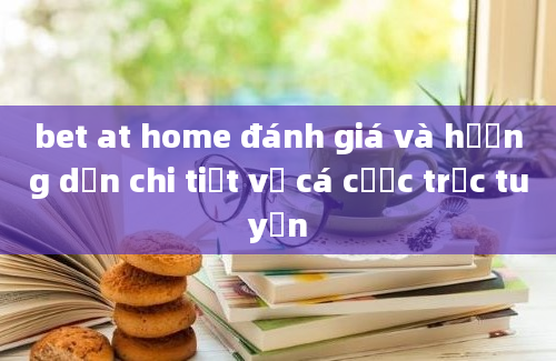 bet at home đánh giá và hướng dẫn chi tiết về cá cược trực tuyến