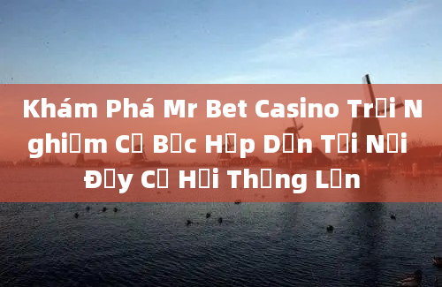 Khám Phá Mr Bet Casino Trải Nghiệm Cờ Bạc Hấp Dẫn Tại Nơi Đầy Cơ Hội Thắng Lớn