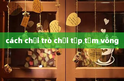 cách chơi trò chơi tập tầm vông