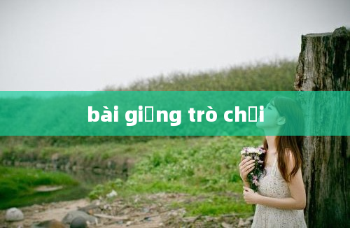 bài giảng trò chơi