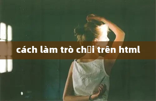 cách làm trò chơi trên html