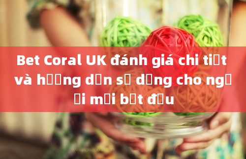 Bet Coral UK đánh giá chi tiết và hướng dẫn sử dụng cho người mới bắt đầu