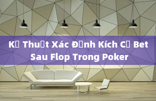 Kỹ Thuật Xác Định Kích Cỡ Bet Sau Flop Trong Poker