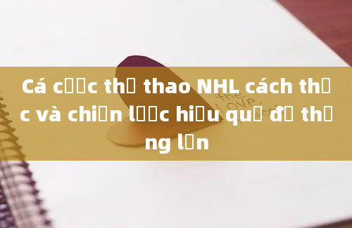 Cá cược thể thao NHL cách thức và chiến lược hiệu quả để thắng lớn