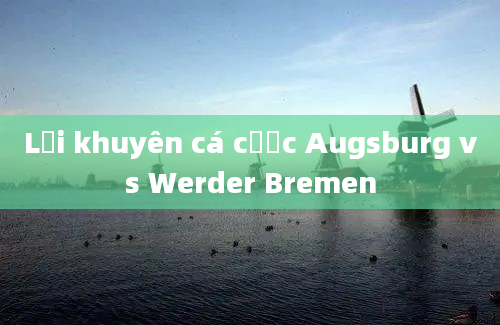 Lời khuyên cá cược Augsburg vs Werder Bremen