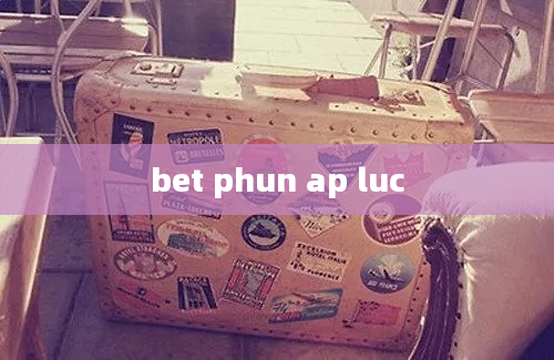 bet phun ap luc