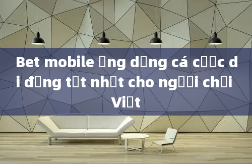 Bet mobile ứng dụng cá cược di động tốt nhất cho người chơi Việt