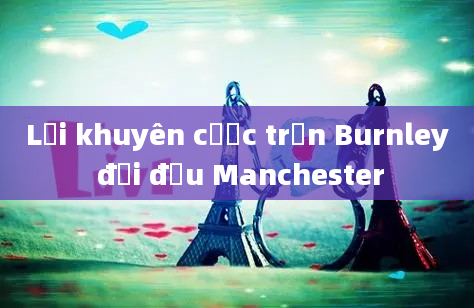 Lời khuyên cược trận Burnley đối đầu Manchester