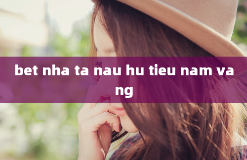 bet nha ta nau hu tieu nam vang