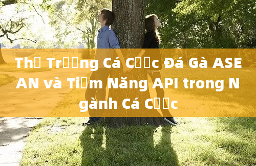 Thị Trường Cá Cược Đá Gà ASEAN và Tiềm Năng API trong Ngành Cá Cược