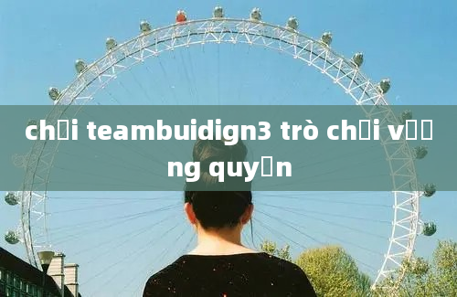 chơi teambuidign3 trò chơi vương quyền