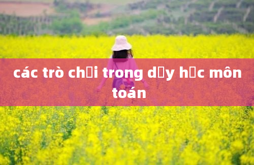 các trò chơi trong dạy học môn toán