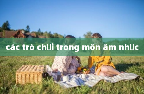 các trò chơi trong môn âm nhạc